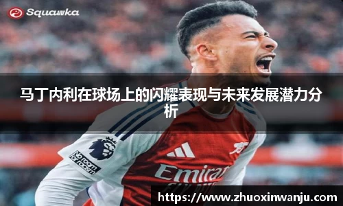 马丁内利在球场上的闪耀表现与未来发展潜力分析